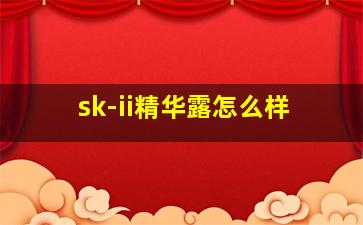 sk-ii精华露怎么样