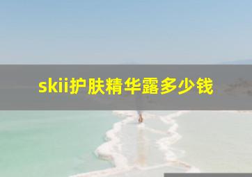 skii护肤精华露多少钱