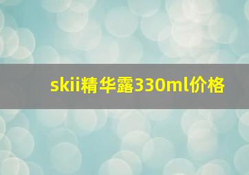 skii精华露330ml价格