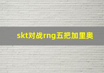 skt对战rng五把加里奥