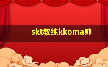 skt教练kkoma帅