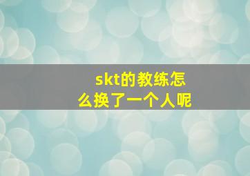 skt的教练怎么换了一个人呢