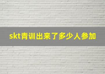 skt青训出来了多少人参加