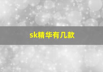 sk精华有几款