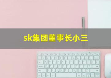 sk集团董事长小三