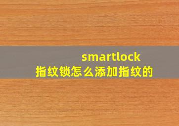 smartlock指纹锁怎么添加指纹的