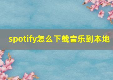 spotify怎么下载音乐到本地