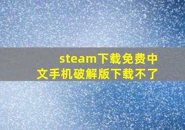 steam下载免费中文手机破解版下载不了