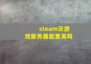 steam云游戏服务器配置高吗