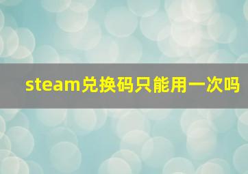 steam兑换码只能用一次吗