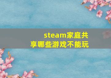 steam家庭共享哪些游戏不能玩