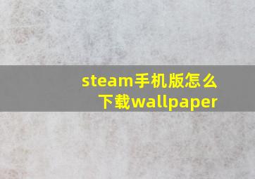 steam手机版怎么下载wallpaper