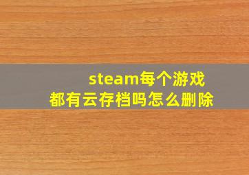 steam每个游戏都有云存档吗怎么删除