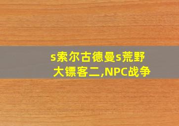 s索尔古德曼s荒野大镖客二,NPC战争