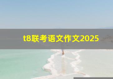 t8联考语文作文2025