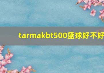 tarmakbt500篮球好不好