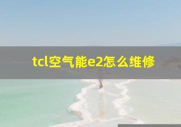 tcl空气能e2怎么维修