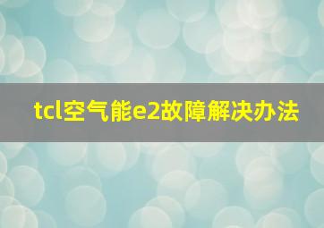 tcl空气能e2故障解决办法