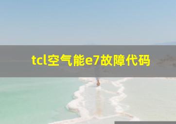 tcl空气能e7故障代码