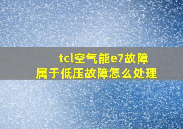 tcl空气能e7故障属于低压故障怎么处理