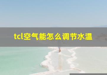 tcl空气能怎么调节水温