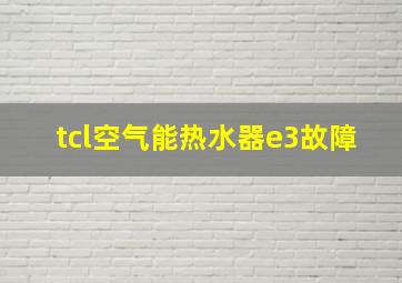 tcl空气能热水器e3故障