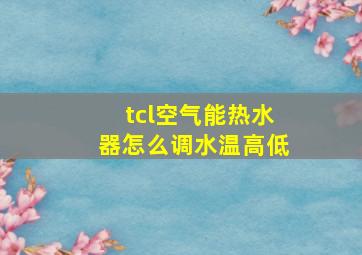 tcl空气能热水器怎么调水温高低