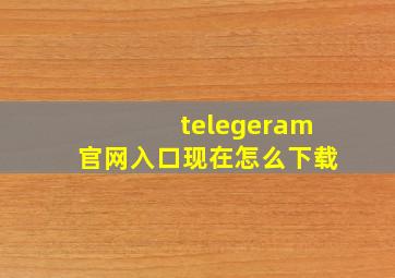 telegeram官网入口现在怎么下载