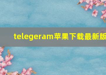 telegeram苹果下载最新版