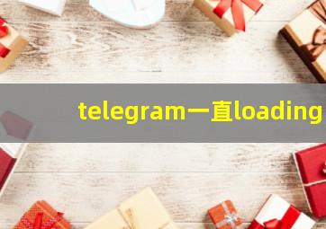 telegram一直loading