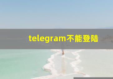 telegram不能登陆