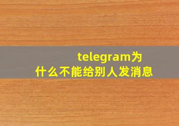 telegram为什么不能给别人发消息