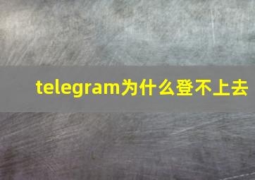 telegram为什么登不上去