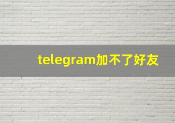 telegram加不了好友