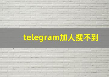 telegram加人搜不到