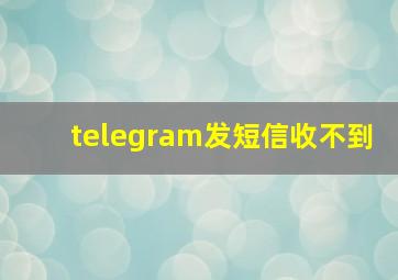 telegram发短信收不到