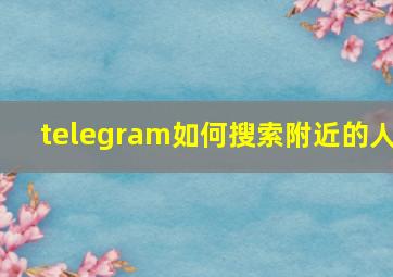 telegram如何搜索附近的人