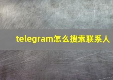 telegram怎么搜索联系人