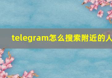 telegram怎么搜索附近的人