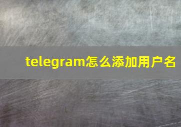 telegram怎么添加用户名