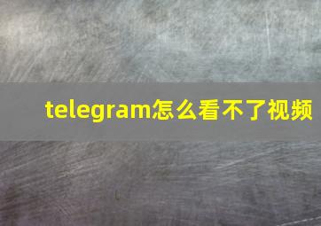 telegram怎么看不了视频