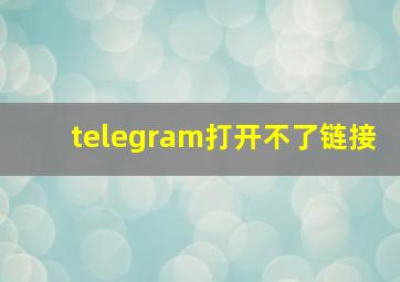 telegram打开不了链接