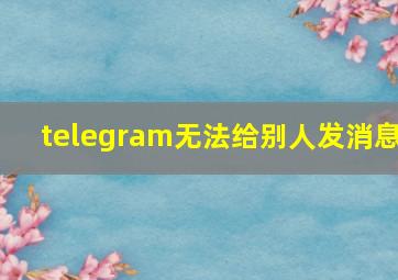 telegram无法给别人发消息