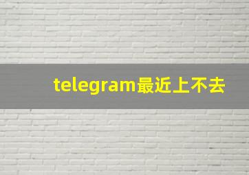 telegram最近上不去