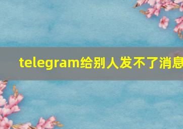 telegram给别人发不了消息