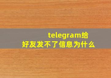 telegram给好友发不了信息为什么