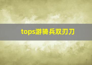 tops游骑兵双刃刀