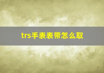 trs手表表带怎么取