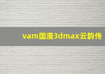 vam国漫3dmax云韵传