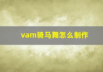 vam骑马舞怎么制作